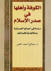 الکوفة و أهلها في صدر الإسلام دراسة في أحوالها العمرانية و سکانها و تنظيماتهم