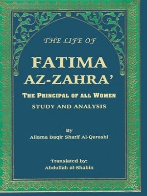 The Life of Fatima Az-Zahra The Principal of all Women Study and Analysis