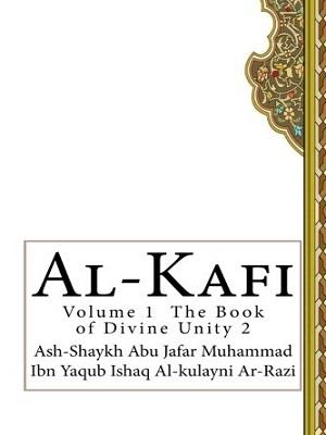 Al-Kafi: Volume 1 The Book of Divine Unity /Part 2